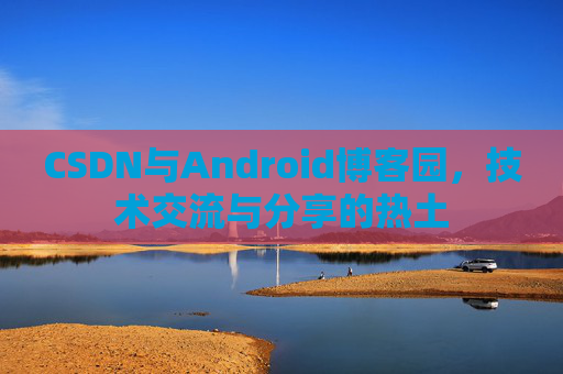 CSDN与Android博客园，技术交流与分享的热土